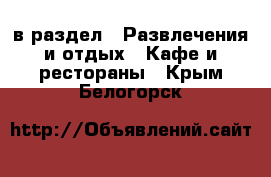  в раздел : Развлечения и отдых » Кафе и рестораны . Крым,Белогорск